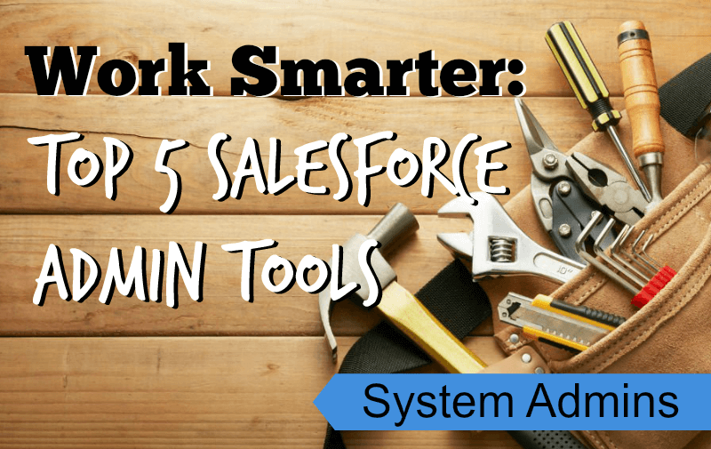 Top 5 Salesforce System Admin Tools