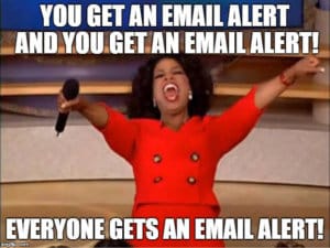 You get an email alert and you get an email alert! Everyone gets an email alert!