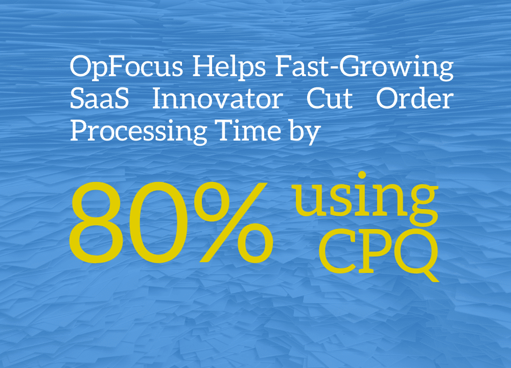 OpFocus Helps Fast-Growing SaaS Innovator Cut Order Processing Time by 80% using Salesforce CPQ
