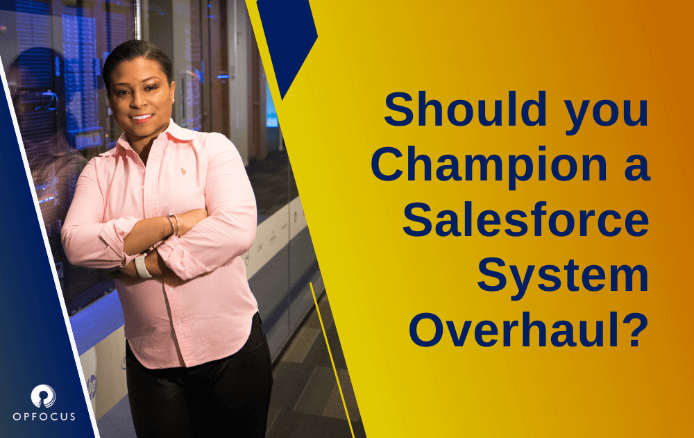 Should You Champion a Salesforce System Overhaul?