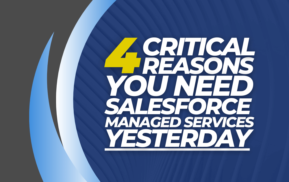4 Critical Reasons You Need Salesforce Managed Services Yesterday